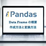 Python pandas DataFrame 概要 作成方法 変換方法